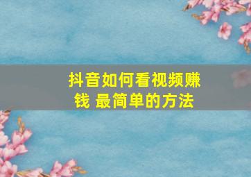 抖音如何看视频赚钱 最简单的方法